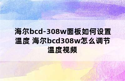 海尔bcd-308w面板如何设置温度 海尔bcd308w怎么调节温度视频